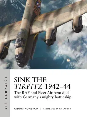 Scufundarea Tirpitz 1942-44: Duelul RAF și Fleet Air Arm cu puternica cuirasată germană - Sink the Tirpitz 1942-44: The RAF and Fleet Air Arm Duel with Germany's Mighty Battleship