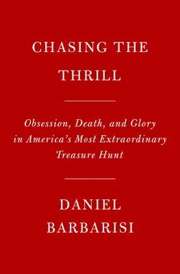 Chasing the Thrill: Obsesie, moarte și glorie în cea mai extraordinară vânătoare de comori din America - Chasing the Thrill: Obsession, Death, and Glory in America's Most Extraordinary Treasure Hunt