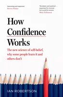 How Confidence Works - Noua știință a încrederii în sine, de ce unii oameni o învață și alții nu - How Confidence Works - The new science of self-belief, why some people learn it and others don't
