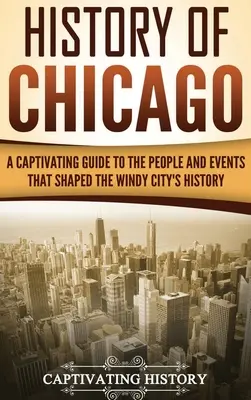 Istoria orașului Chicago: Un ghid captivant al oamenilor și evenimentelor care au modelat istoria Orașului Vânturilor - History of Chicago: A Captivating Guide to the People and Events that Shaped the Windy City's History