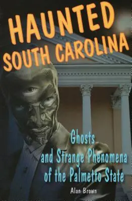 Carolina de Sud bântuită: Fantome și fenomene ciudate din statul Palmetto - Haunted South Carolina: Ghosts and Strange Phenomena of the Palmetto State
