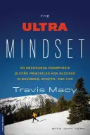 The Ultra Mindset: Cele 8 principii de bază ale unui campion de anduranță pentru succesul în afaceri, sport și viață - The Ultra Mindset: An Endurance Champion's 8 Core Principles for Success in Business, Sports, and Life
