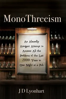 MonoThreeism: O încercare absurdă și arogantă de a răspunde tuturor problemelor ultimilor 2000 de ani într-o singură noapte la un bar - MonoThreeism: An Absurdly Arrogant Attempt to Answer All the Problems of the Last 2000 Years in One Night at a Pub