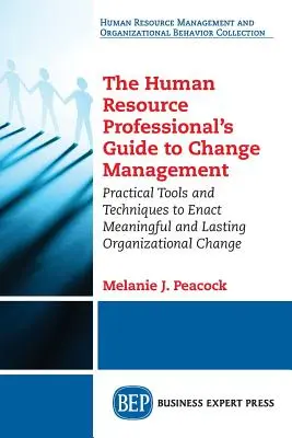 The Human Resource Professional's Guide to Change Management: Instrumente și tehnici practice pentru a realiza schimbări organizaționale semnificative și de durată - The Human Resource Professional's Guide to Change Management: Practical Tools and Techniques to Enact Meaningful and Lasting Organizational Change