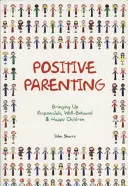 Parenting pozitiv: Educarea copiilor responsabili, bine conduși și fericiți - Positive Parenting: Bringing Up Responsible, Well-Behaved & Happy Children