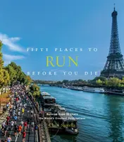Fifty Places to Run Before You Die: Experții în alergare împărtășesc cele mai bune destinații din lume - Fifty Places to Run Before You Die: Running Experts Share the World's Greatest Destinations