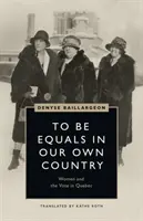Să fim egali în propria noastră țară: Femeile și votul în Quebec - To Be Equals in Our Own Country: Women and the Vote in Quebec