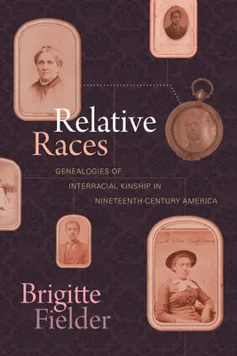 Relative Races: Genealogii ale înrudirii interrasiale în America secolului al XIX-lea - Relative Races: Genealogies of Interracial Kinship in Nineteenth-Century America