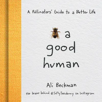 Bee a Good Human: Un ghid al polenizatorilor pentru o viață mai bună - Bee a Good Human: A Pollinators' Guide to a Better Life