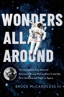 Minuni peste tot în jur: Incredibila poveste adevărată a astronautului Bruce McCandless II și a primului zbor fără frâu în spațiu - Wonders All Around: The Incredible True Story of Astronaut Bruce McCandless II and the First Untethered Flight in Space