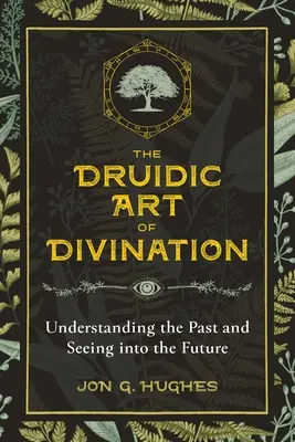 Arta druidică a ghicitului: A înțelege trecutul și a vedea în viitor - The Druidic Art of Divination: Understanding the Past and Seeing Into the Future