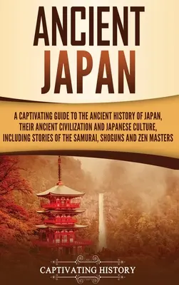 Japonia antică: Un ghid captivant pentru istoria antică a Japoniei, civilizația lor antică și cultura japoneză, inclusiv stori - Ancient Japan: A Captivating Guide to the Ancient History of Japan, Their Ancient Civilization, and Japanese Culture, Including Stori