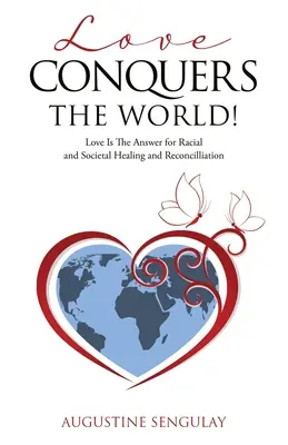 Love Conquers the World! Dragostea este răspunsul pentru vindecarea și reconcilierea rasială și socială - Love Conquers the World!: Love Is The Answer For Racial And Societal Healing And Reconciliation