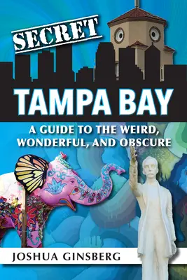 Tampa Bay secret: Un ghid al lucrurilor ciudate, minunate și obscure - Secret Tampa Bay: A Guide to the Weird, Wonderful, and Obscure