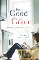 De la bine la har: Renunțarea la Evanghelia bunătății - From Good to Grace: Letting Go of the Goodness Gospel