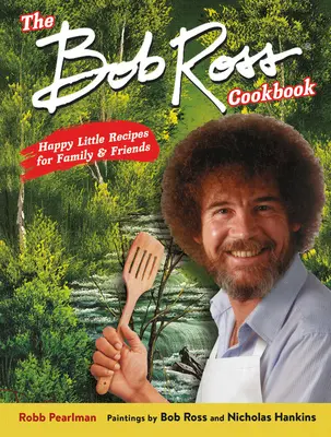 Cartea de bucate Bob Ross: Mici rețete fericite pentru familie și prieteni - The Bob Ross Cookbook: Happy Little Recipes for Family and Friends
