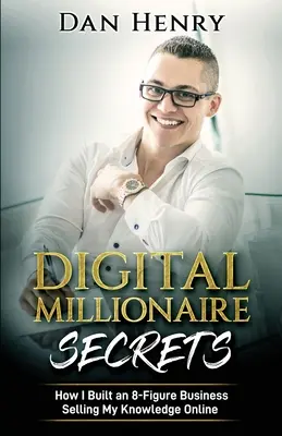Secretele milionarului digital: Cum mi-am construit o afacere de 8 cifre vânzându-mi cunoștințele online - Digital Millionaire Secrets: How I Built an 8-Figure Business Selling My Knowledge Online