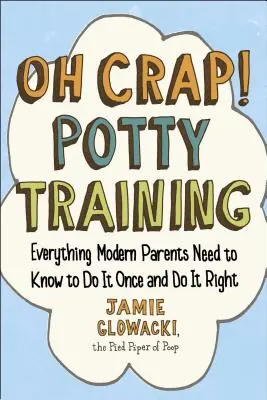 Oh Crap! Potty Training, 1: Tot ce trebuie să știe părinții moderni pentru a o face o singură dată și a o face bine - Oh Crap! Potty Training, 1: Everything Modern Parents Need to Know to Do It Once and Do It Right