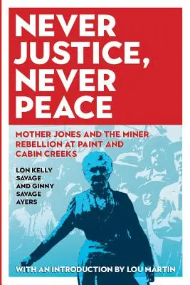 Niciodată dreptate, niciodată pace: Mother Jones și rebeliunea minerilor la Paint și Cabin Creeks - Never Justice, Never Peace: Mother Jones and the Miner Rebellion at Paint and Cabin Creeks