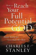 Cum să-ți atingi potențialul maxim pentru Dumnezeu: Să nu te mulțumești niciodată cu mai puțin decât ce are El mai bun - How to Reach Your Full Potential for God: Never Settle for Less Than His Best