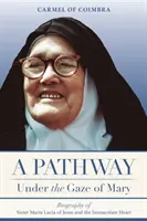 O cale sub privirea Mariei: Biografia surorii Maria Lucia a lui Isus și a Inimii Imaculate - A Pathway under the Gaze of Mary: Biography of Sister Maria Lucia of Jesus and the Immaculate Heart