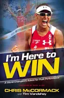 Sunt aici să câștig: Sfaturile unui campion mondial pentru performanțe de vârf - I'm Here to Win: A World Champion's Advice for Peak Performance