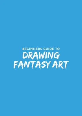 Ghidul începătorului pentru desenul fantastic - Beginner's Guide to Fantasy Drawing
