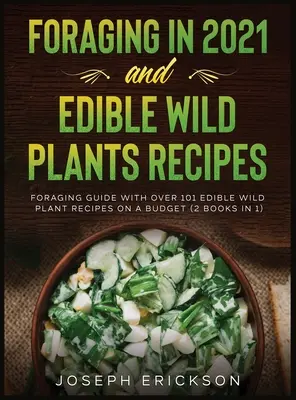 Foraging în 2021 ȘI Rețete cu plante sălbatice comestibile: Foraging Guide With Over 101 Edible Wild Plant Recipes On A Budget (2 cărți în 1) - Foraging in 2021 AND Edible Wild Plants Recipes: Foraging Guide With Over 101 Edible Wild Plant Recipes On A Budget (2 Books In 1)