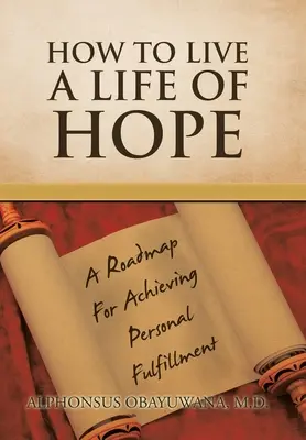 Cum să trăiești o viață de speranță: O foaie de parcurs pentru atingerea împlinirii personale - How to Live a Life of Hope: A Roadmap for Achieving Personal Fulfillment