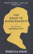 Drumul spre Middlemarch - Viața mea cu George Eliot (Mead Rebecca (New Yorker)) - Road to Middlemarch - My Life with George Eliot (Mead Rebecca (New Yorker))