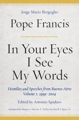 În ochii tăi îmi văd cuvintele: Omilii și discursuri din Buenos Aires, volumul 1: 1999-2004 - In Your Eyes I See My Words: Homilies and Speeches from Buenos Aires, Volume 1: 1999-2004