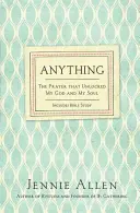 Anything: Rugăciunea care mi-a deblocat Dumnezeul și sufletul - Anything: The Prayer That Unlocked My God and My Soul