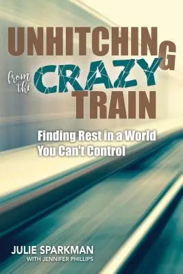 Desprinderea din trenul nebuniei: Găsirea odihnei într-o lume pe care nu o poți controla - Unhitching from the Crazy Train: Finding Rest in a World You Can't Control