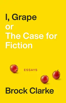 I, Grape; Or the Case for Fiction: Eseuri - I, Grape; Or the Case for Fiction: Essays