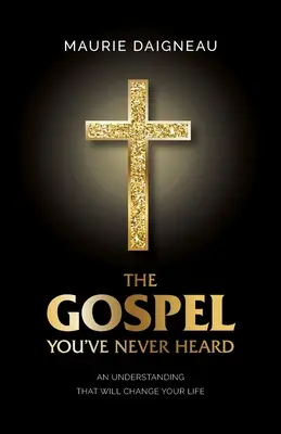 Evanghelia pe care nu ai auzit-o niciodată: O înțelegere care îți va schimba viața - The Gospel You've Never Heard: An Understanding That Will Change Your Life