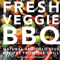 Fresh Veggie BBQ: Rețete complet naturale și delicioase de la grătar - Fresh Veggie BBQ: All-Natural & Delicious Recipes from the Grill