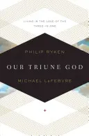 Dumnezeul nostru trinitar: Trăind în dragostea Celui Trei În Unu - Our Triune God: Living in the Love of the Three-In-One