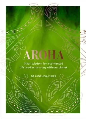 Aroha: Înțelepciune maori pentru o viață fericită trăită în armonie cu planeta noastră - Aroha: Maori Wisdom for a Contented Life Lived in Harmony with Our Planet