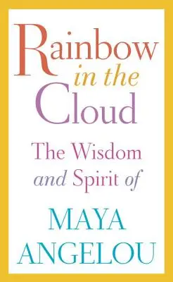 Curcubeu în nor: Înțelepciunea și spiritul lui Maya Angelou - Rainbow in the Cloud: The Wisdom and Spirit of Maya Angelou
