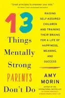 13 lucruri pe care părinții puternici mental nu le fac: Raising Self-Assured Children and Training Their Brains for a Life of Happiness, Meaning, and Success (Creșterea copiilor siguri pe ei și antrenarea creierului lor pentru o viață plină de fericire, sens și succes) - 13 Things Mentally Strong Parents Don't Do: Raising Self-Assured Children and Training Their Brains for a Life of Happiness, Meaning, and Success