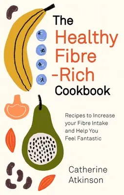 Cartea de bucate sănătoasă bogată în fibre: Rețete pentru a vă crește aportul de fibre și a vă ajuta să vă simțiți fantastic - The Healthy Fibre-Rich Cookbook: Recipes to Increase Your Fibre Intake and Help You Feel Fantastic