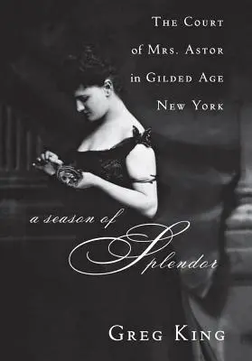 Un sezon de splendoare: Curtea doamnei Astor în New York-ul epocii Gilded - A Season of Splendor: The Court of Mrs. Astor in Gilded Age New York
