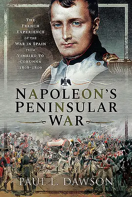Războiul peninsular al lui Napoleon: Experiența franceză a războiului din Spania de la Vimeiro la Corunna, 1808-1809 - Napoleon's Peninsular War: The French Experience of the War in Spain from Vimeiro to Corunna, 1808-1809