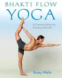 Bhakti Flow Yoga: Un ghid de antrenament pentru practică și viață - Bhakti Flow Yoga: A Training Guide for Practice and Life