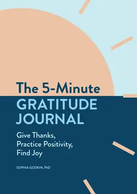 Jurnalul de recunoștință de 5 minute: Mulțumește, practică pozitivitatea, găsește bucuria - The 5-Minute Gratitude Journal: Give Thanks, Practice Positivity, Find Joy