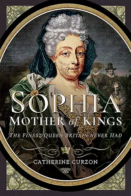 Sophia - Mama regilor: Cea mai bună regină pe care a avut-o Marea Britanie - Sophia - Mother of Kings: The Finest Queen Britain Never Had