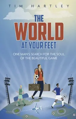 Lumea la picioarele tale: În căutarea sensului fotbalului (The World at Your Feet: In Search of the Meaning of Football) - The World at Your Feet: In Search of the Meaning of Football