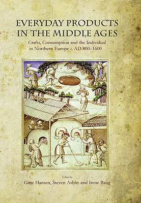 Produse cotidiene în Evul Mediu: Meșteșuguri, consum și individ în Europa de Nord C. Ad 800-1600 - Everyday Products in the Middle Ages: Crafts, Consumption and the Individual in Northern Europe C. Ad 800-1600