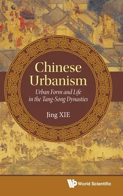 Urbanismul chinez: Forma urbană și viața în dinastiile Tang-Song - Chinese Urbanism: Urban Form and Life in the Tang-Song Dynasties