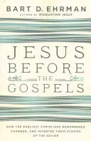 Iisus înainte de Evanghelii: Cum și-au amintit, schimbat și inventat primii creștini poveștile despre Mântuitorul - Jesus Before the Gospels: How the Earliest Christians Remembered, Changed, and Invented Their Stories of the Savior